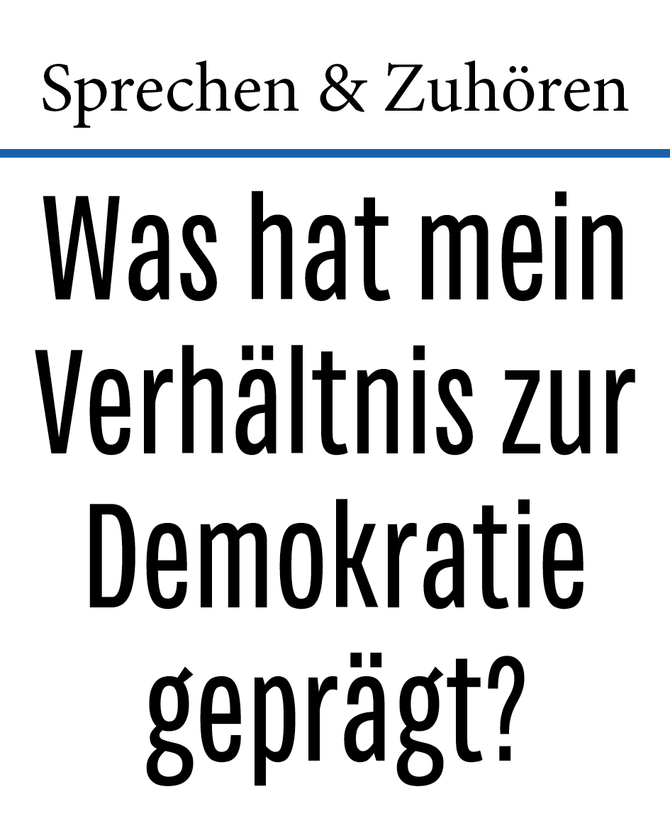 Sprechen & Zuh&ouml;ren: Was hat mein Verh&auml;ltnis zur Demokratie gepr&auml;gt?